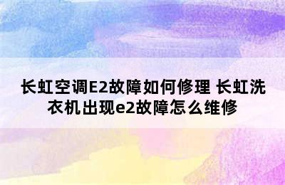 长虹空调E2故障如何修理 长虹洗衣机出现e2故障怎么维修